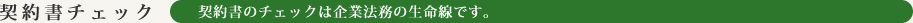 契約書のチェックは企業法務の生命線です