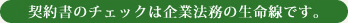 契約書のチェックは企業法務の生命線です。