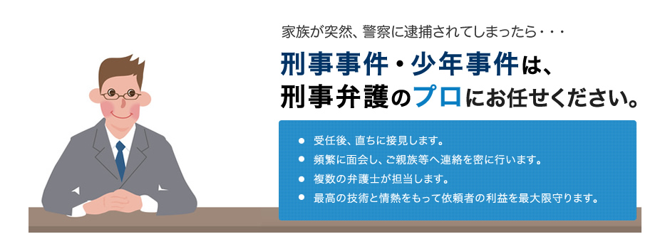 家族が突然、警察に逮捕されてしまったら・・・　刑事事件・少年事件は、刑事弁護のプロにお任せください